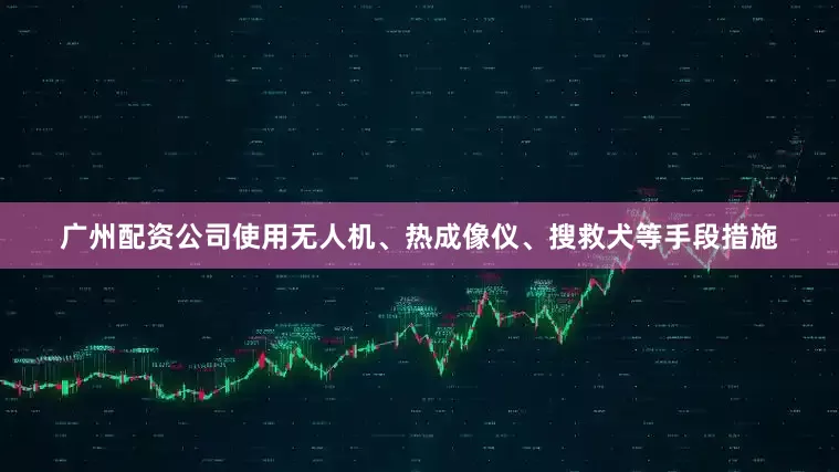 广州配资公司使用无人机、热成像仪、搜救犬等手段措施