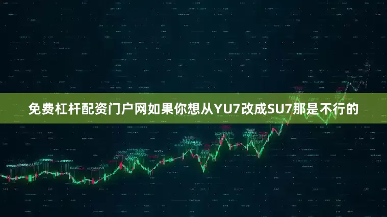 免费杠杆配资门户网如果你想从YU7改成SU7那是不行的
