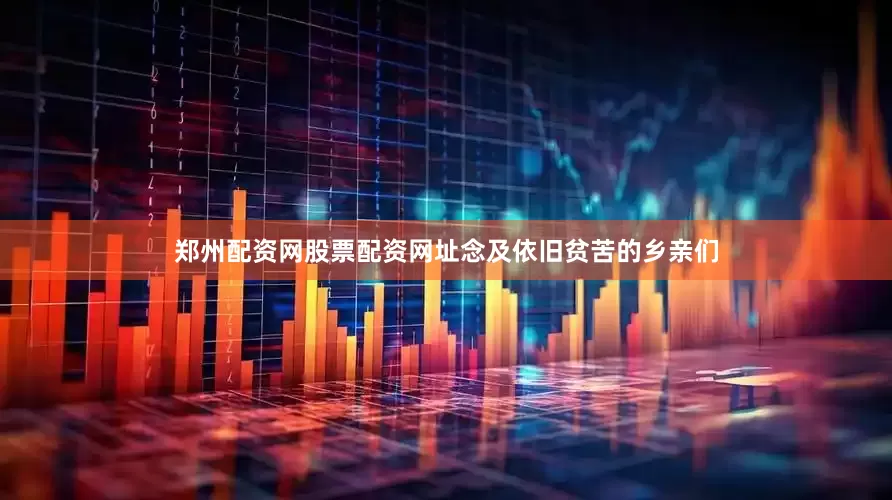 郑州配资网股票配资网址念及依旧贫苦的乡亲们