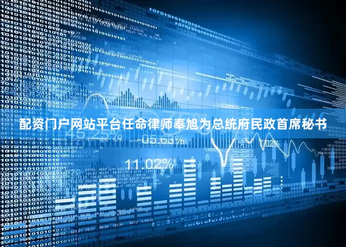 配资门户网站平台任命律师奉旭为总统府民政首席秘书