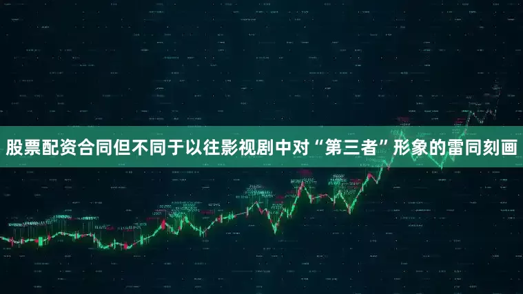 股票配资合同但不同于以往影视剧中对“第三者”形象的雷同刻画