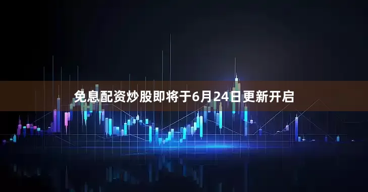 免息配资炒股即将于6月24日更新开启