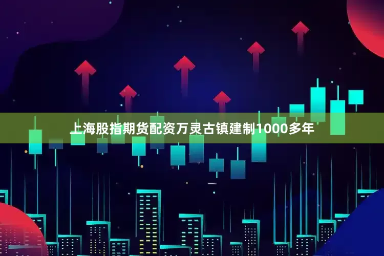 上海股指期货配资万灵古镇建制1000多年