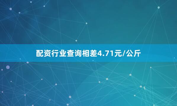 配资行业查询相差4.71元/公斤