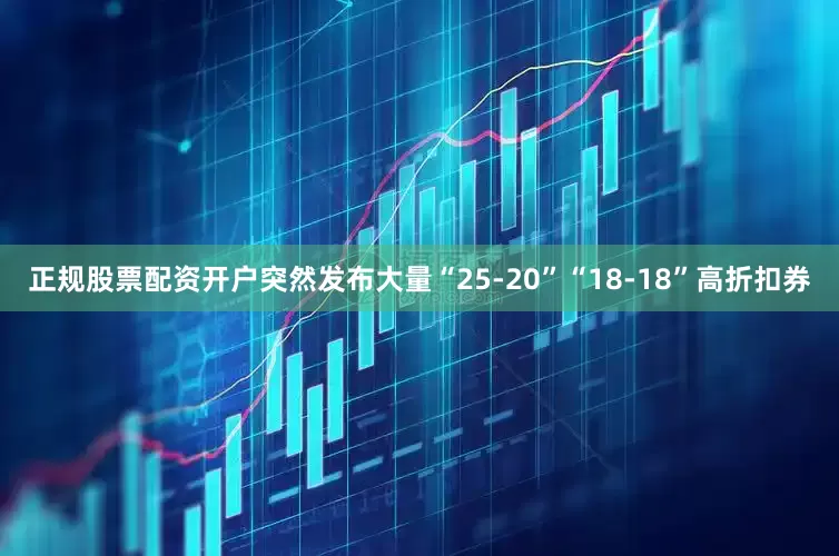 正规股票配资开户突然发布大量“25-20”“18-18”高折扣券