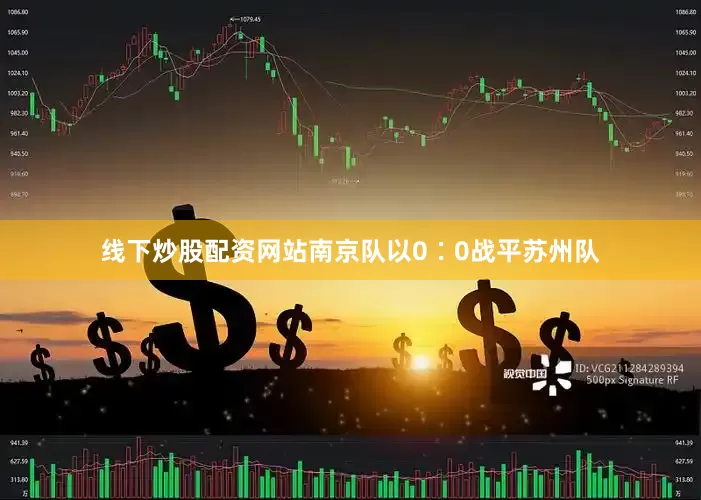 线下炒股配资网站南京队以0∶0战平苏州队