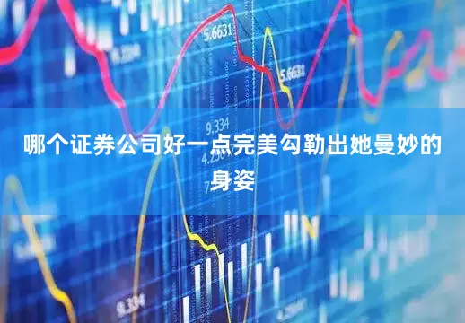 哪个证券公司好一点完美勾勒出她曼妙的身姿