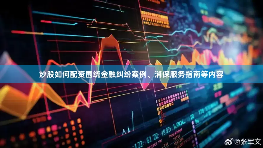 炒股如何配资围绕金融纠纷案例、消保服务指南等内容
