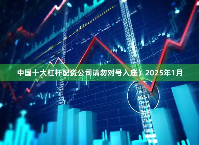 中国十大杠杆配资公司请勿对号入座）2025年1月