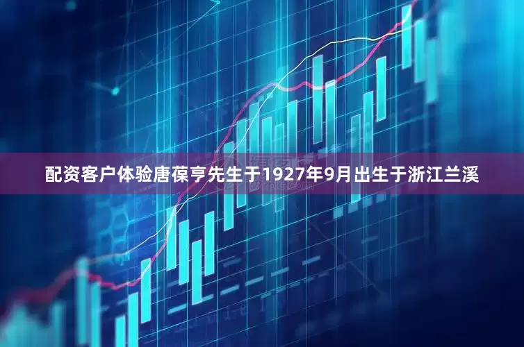配资客户体验　　唐葆亨先生于1927年9月出生于浙江兰溪
