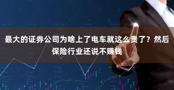 最大的证券公司为啥上了电车就这么贵了？然后保险行业还说不赚钱