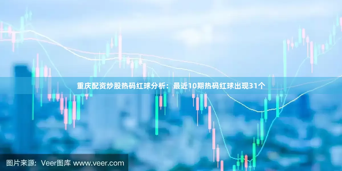 重庆配资炒股　　热码红球分析：最近10期热码红球出现31个