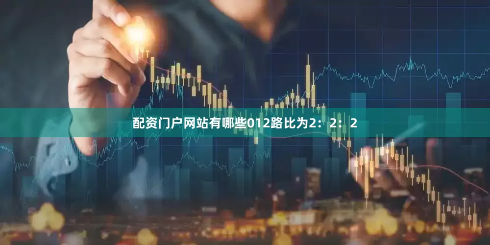 配资门户网站有哪些012路比为2：2：2