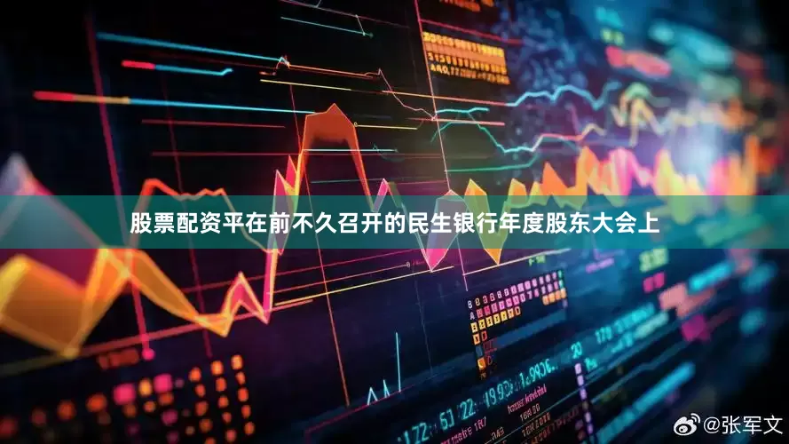 股票配资平在前不久召开的民生银行年度股东大会上