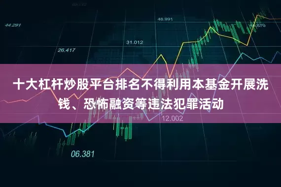 十大杠杆炒股平台排名不得利用本基金开展洗钱、恐怖融资等违法犯罪活动