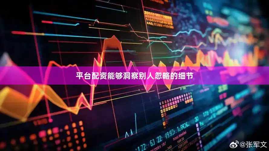 平台配资能够洞察别人忽略的细节