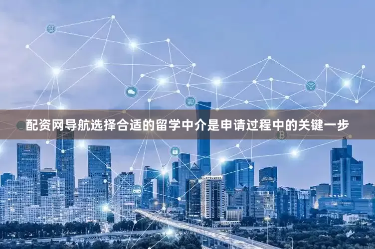 配资网导航选择合适的留学中介是申请过程中的关键一步