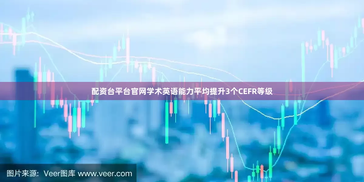配资台平台官网学术英语能力平均提升3个CEFR等级