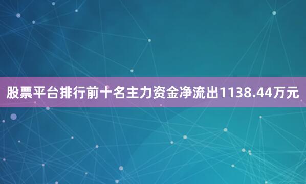 股票平台排行前十名主力资金净流出1138.44万元