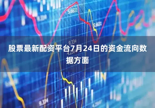 股票最新配资平台7月24日的资金流向数据方面