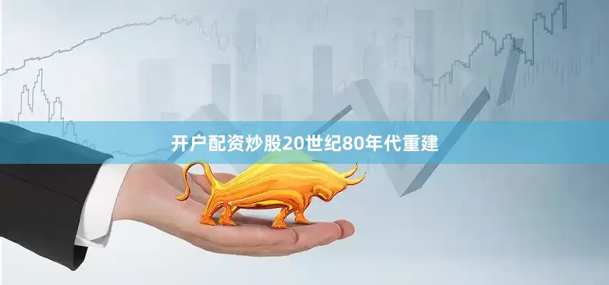 开户配资炒股20世纪80年代重建