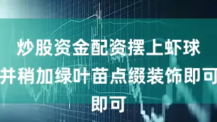 炒股资金配资摆上虾球并稍加绿叶苗点缀装饰即可
