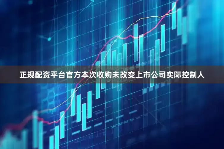 正规配资平台官方本次收购未改变上市公司实际控制人