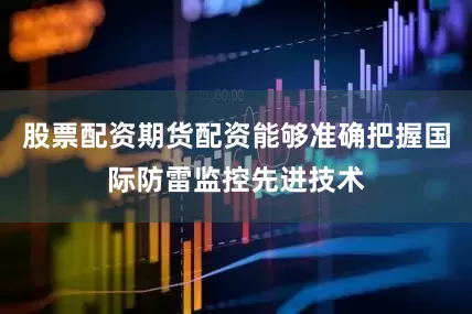 股票配资期货配资能够准确把握国际防雷监控先进技术