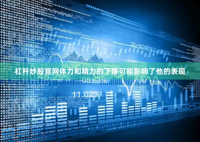 杠杆炒股官网体力和精力的下降可能影响了他的表现