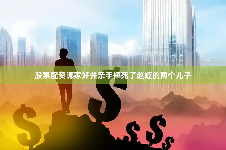 股票配资哪家好并亲手摔死了赵姬的两个儿子