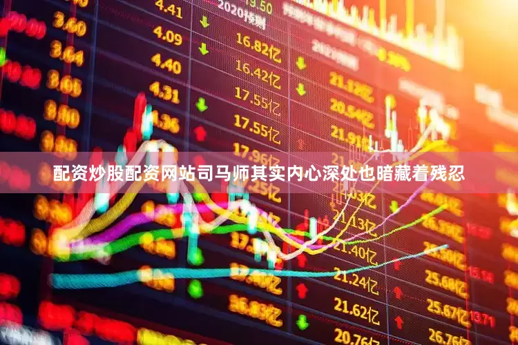 配资炒股配资网站司马师其实内心深处也暗藏着残忍