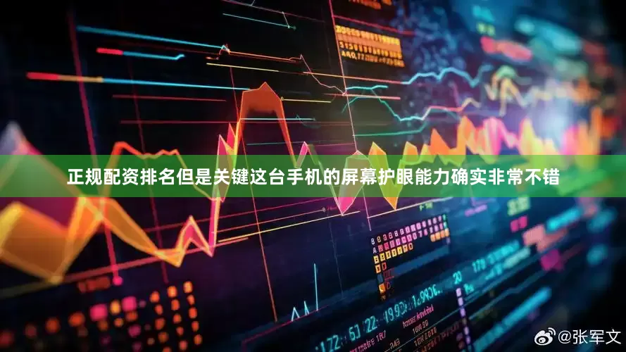 正规配资排名但是关键这台手机的屏幕护眼能力确实非常不错