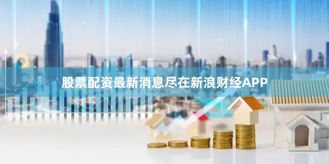 股票配资最新消息尽在新浪财经APP