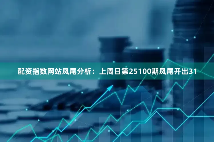 配资指数网站　　凤尾分析：上周日第25100期凤尾开出31