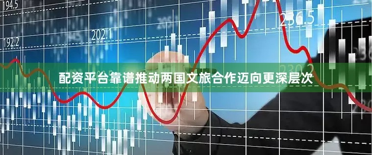 配资平台靠谱推动两国文旅合作迈向更深层次