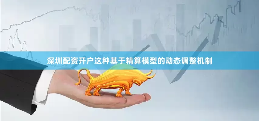 深圳配资开户这种基于精算模型的动态调整机制