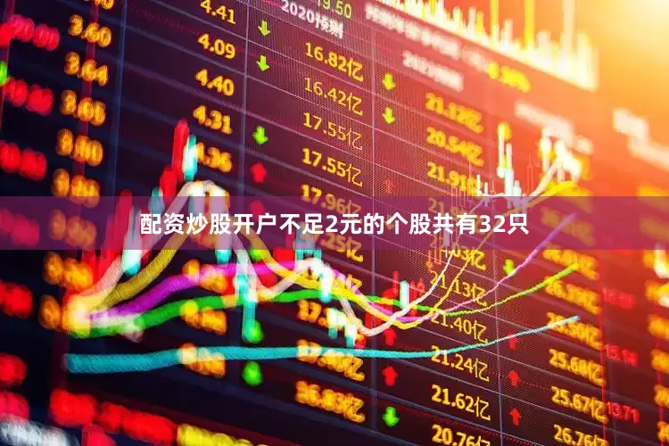 配资炒股开户不足2元的个股共有32只