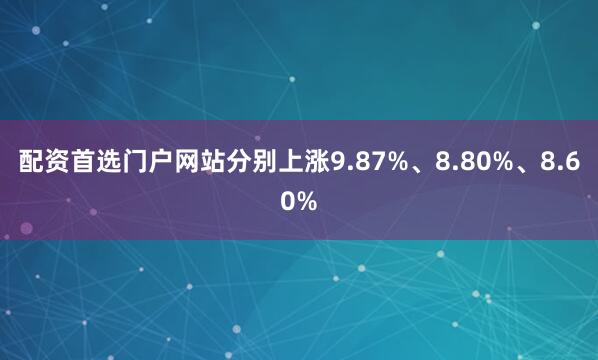 配资首选门户网站分别上涨9.87%、8.80%、8.60%