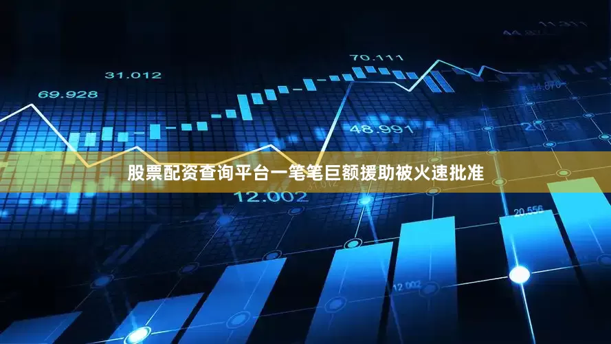 股票配资查询平台一笔笔巨额援助被火速批准