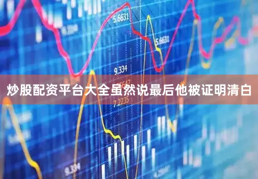 炒股配资平台大全虽然说最后他被证明清白