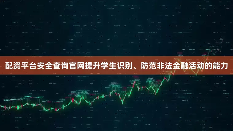 配资平台安全查询官网提升学生识别、防范非法金融活动的能力