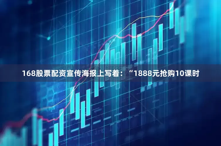 168股票配资宣传海报上写着:“1888元抢购10课时